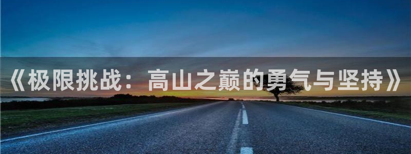 3377体育官方正版app官方：《极限挑战：高山之巅