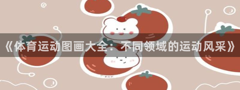 3377体育官网下载平台APP：《体育运动图画大全：不同领域