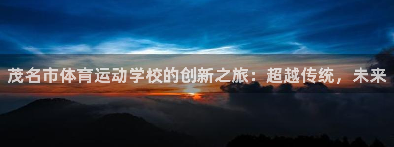 3377体育官方正版app开户：茂名市体育运动学校的创新之旅