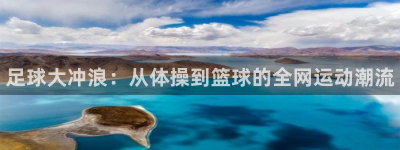 3377体育官方正版app娱乐网站：足球大冲浪：从体操到篮球