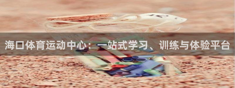 3377体育官方正版app代理：海口体育运动中心：一站式学习