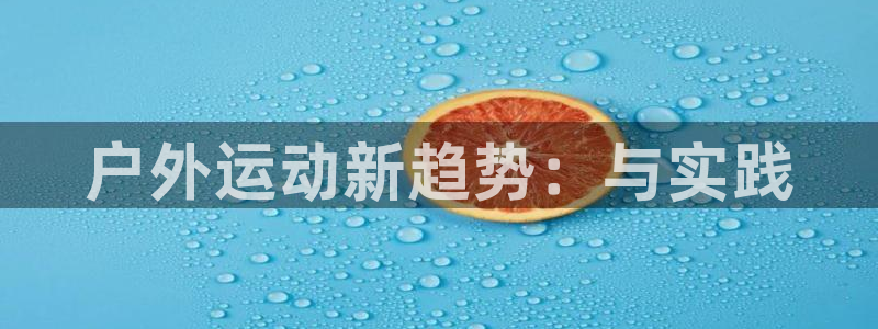 3377体育官方正版app娱乐：户外运动新趋势：与实践