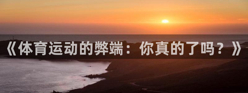 3377体育官网下载招商电话：《体育运动的弊端：你真的了吗？