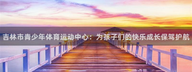 海南3377体育官网下载发展怎么样：吉林市青少年体育运动中心