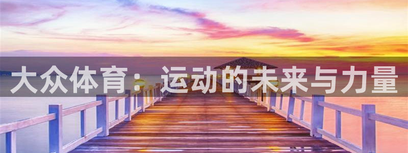 3377体育官方正版app集团官网首页：大众体育：运动的未来