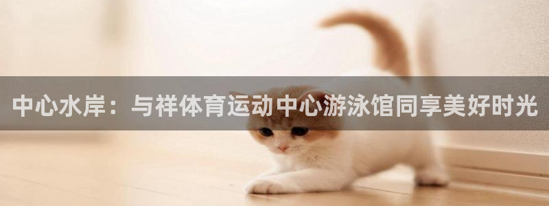 3377体育是诈骗吗：中心水岸：与祥