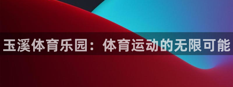  3377体育中国官方网站入口：玉溪体育乐园：体育运动的无限可