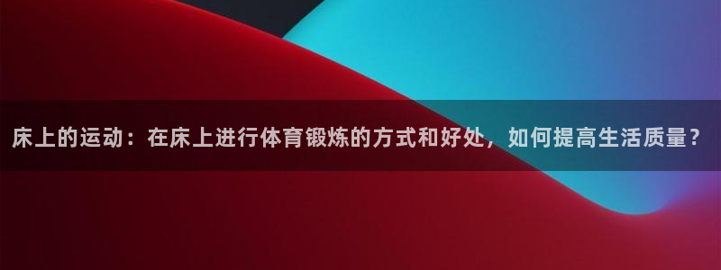  3377体育电子：床上的运动：在床上进行体育锻炼的方式和好处