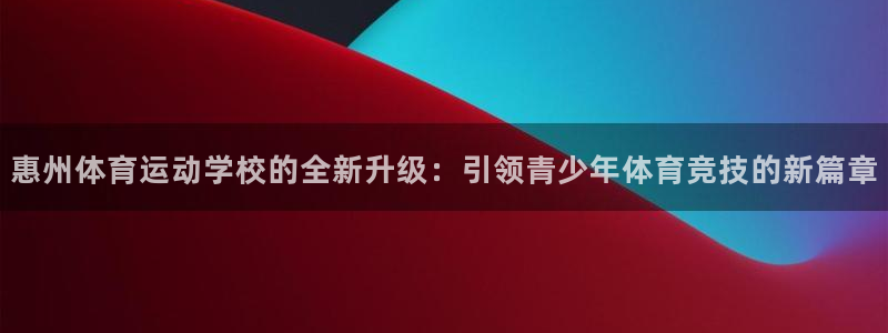 3377体育提款容易通过吗为什么：惠州体育运动学校的全新升级