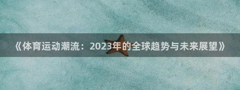3377体育被国家取消了吗：《体育运动潮流：2023年的全球