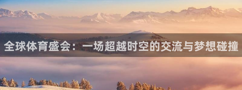 3377体育不出款：全球体育盛会：一场超越时空的交流与梦想碰