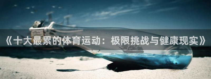  3377体育为什么提不出来：《十大最累的体育运动：极限挑战与